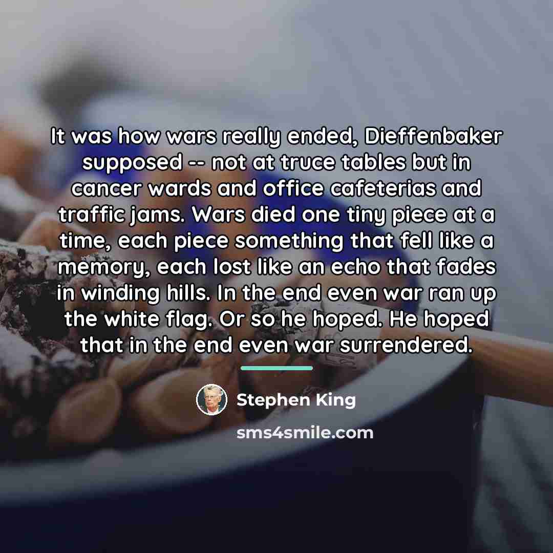 “It was how wars really ended, Dieffenbaker supposed -- not…” quote by Stephen King