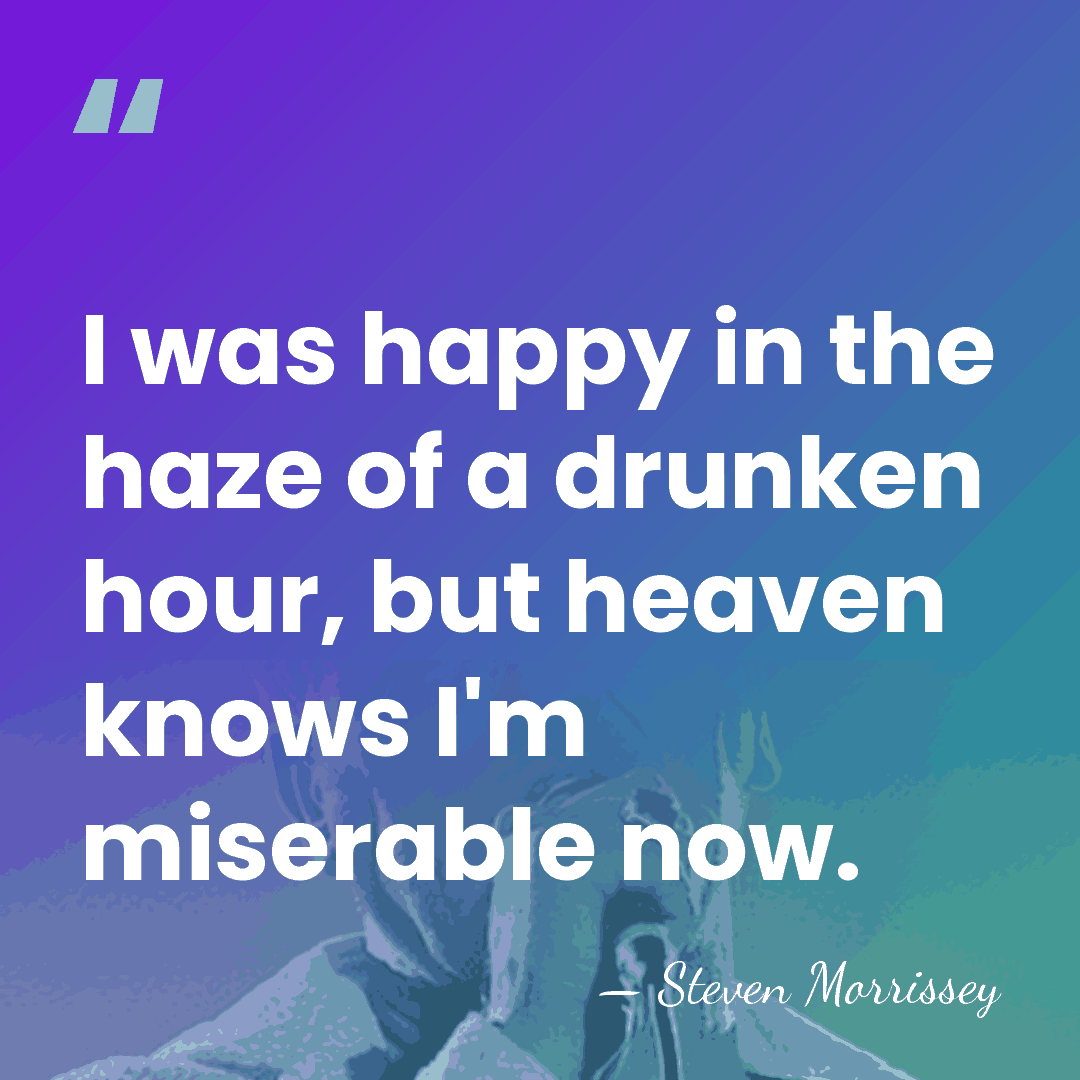 I was happy in the haze of a drunken hour, but heaven&hellip; - Steven Morrissey