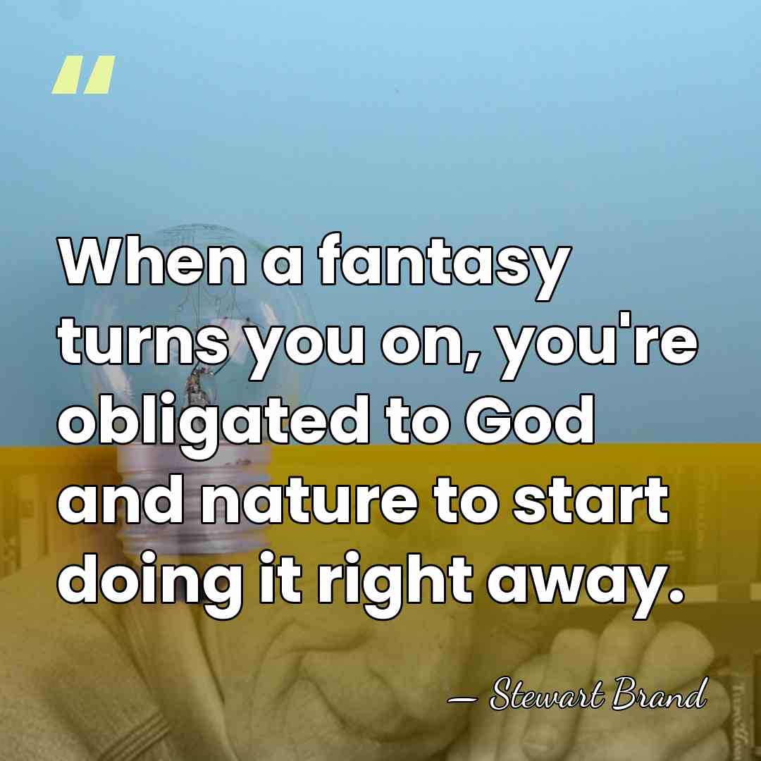 When a fantasy turns you on, you're obligated to God and nature&hellip; - Stewart Brand