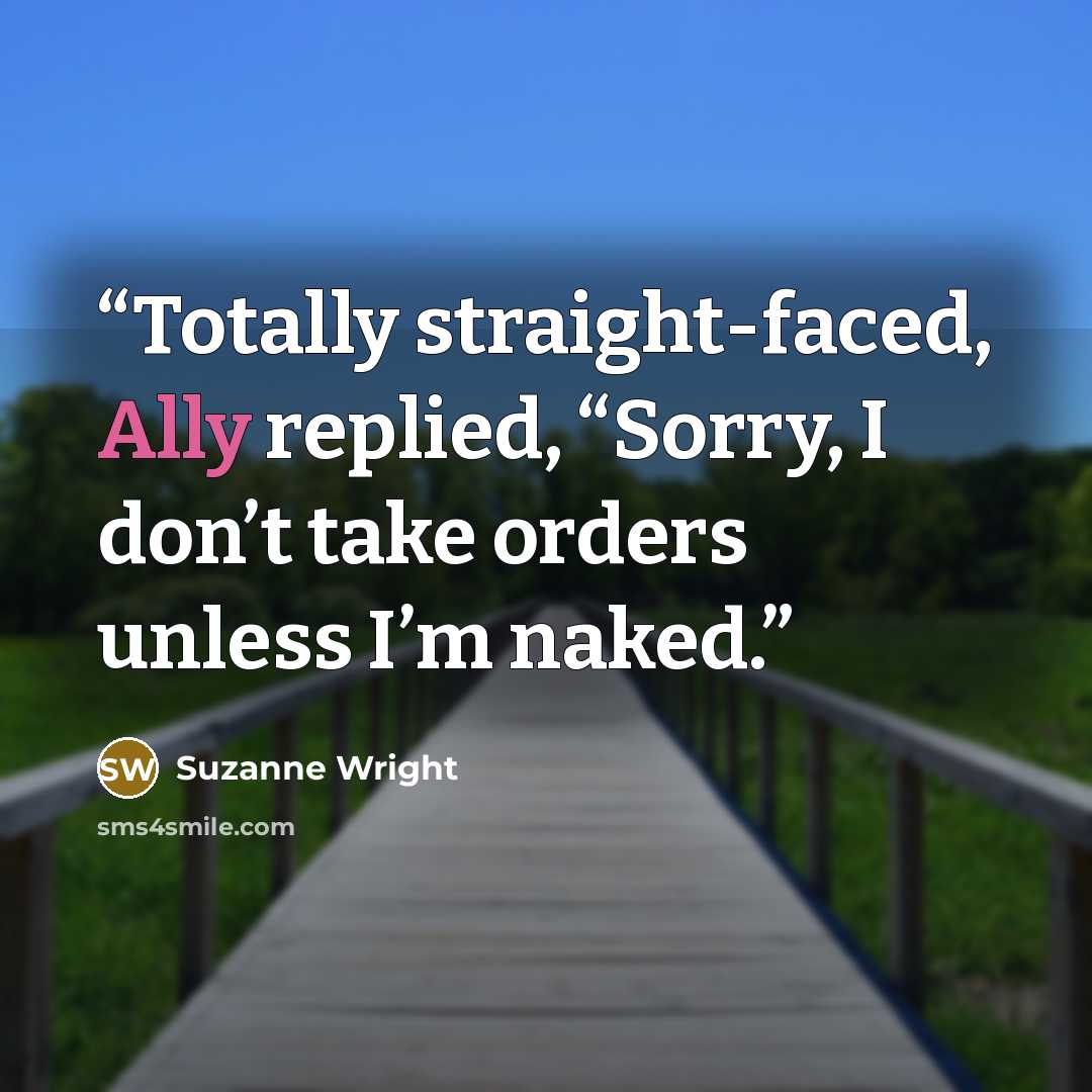 “Totally straight-faced, Ally replied, “Sorry, I don’t take orders unless I’m naked.” quote by Suzanne Wright