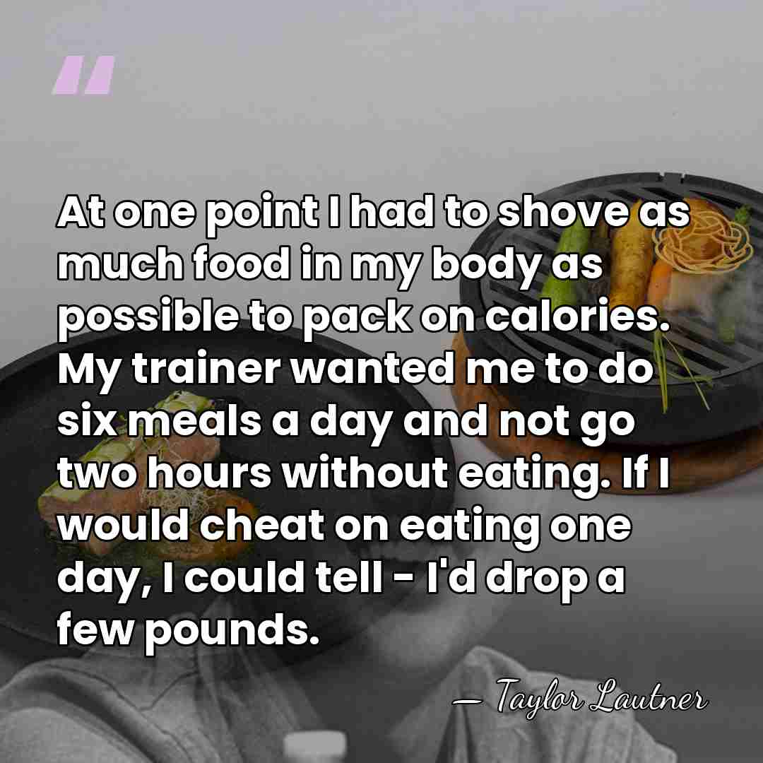 At one point I had to shove as much food in my&hellip; - Taylor Lautner