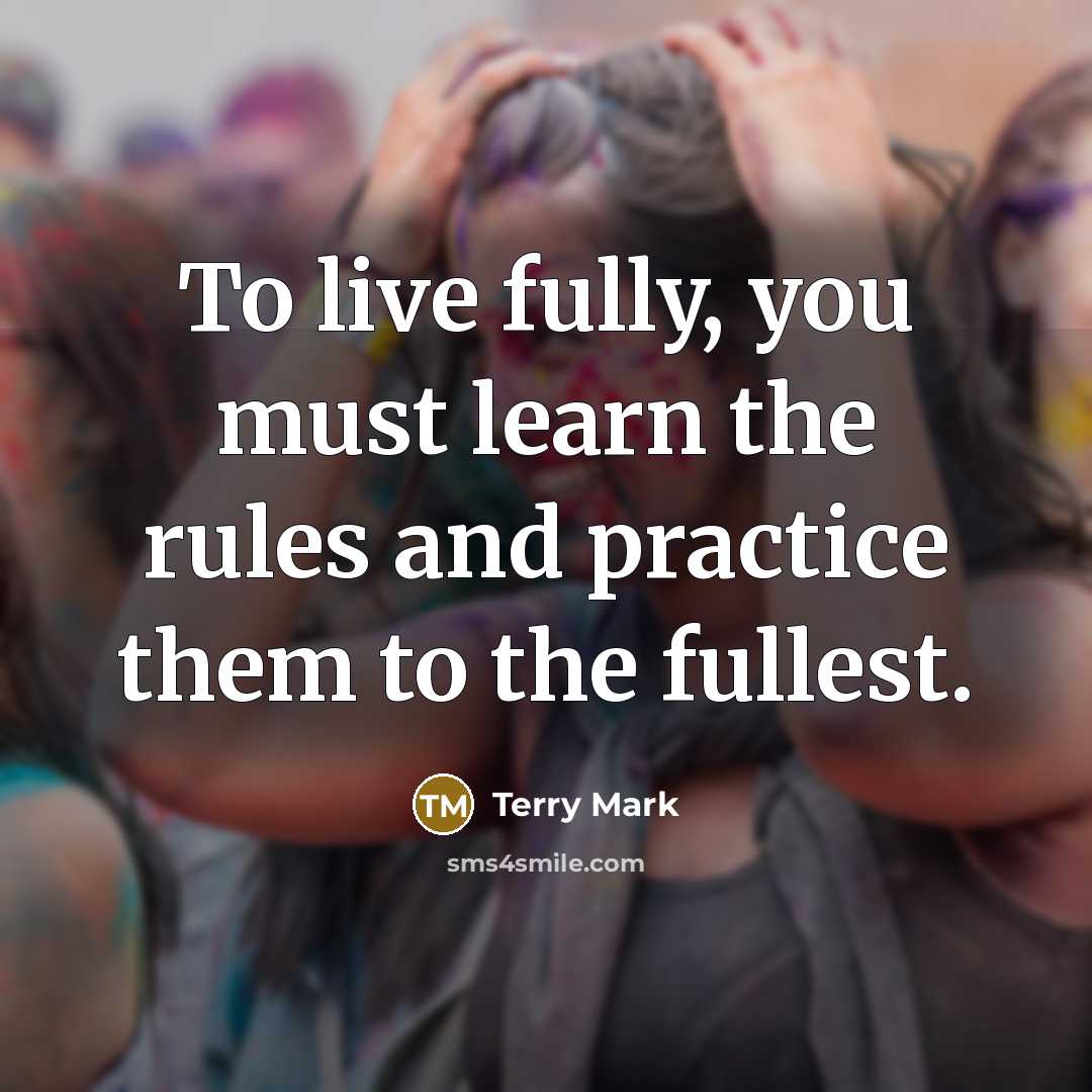 “To live fully, you must learn the rules and practice…” quote by Terry Mark