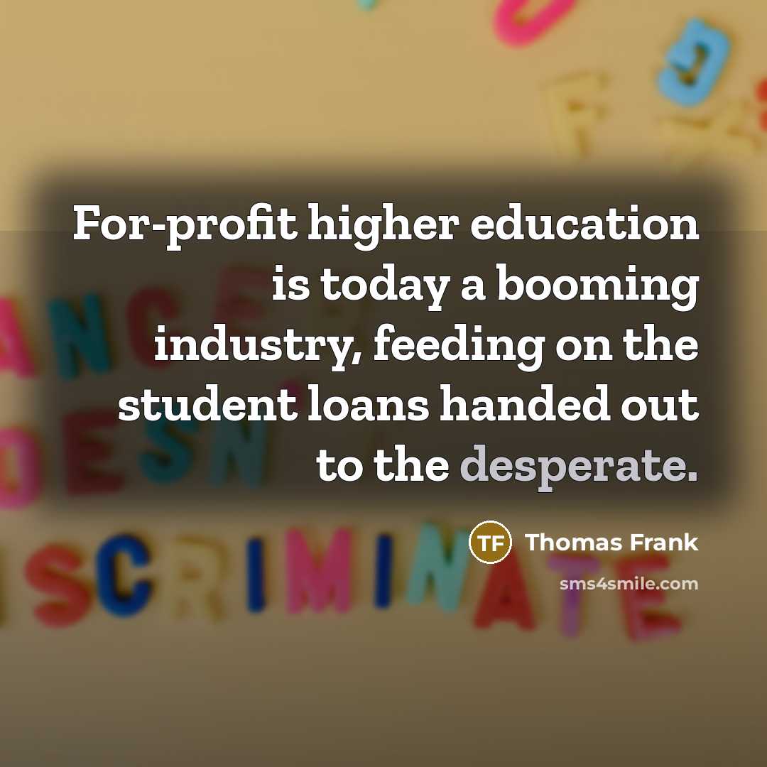 “For-profit higher education is today a booming industry, feeding on…” quote by Thomas Frank