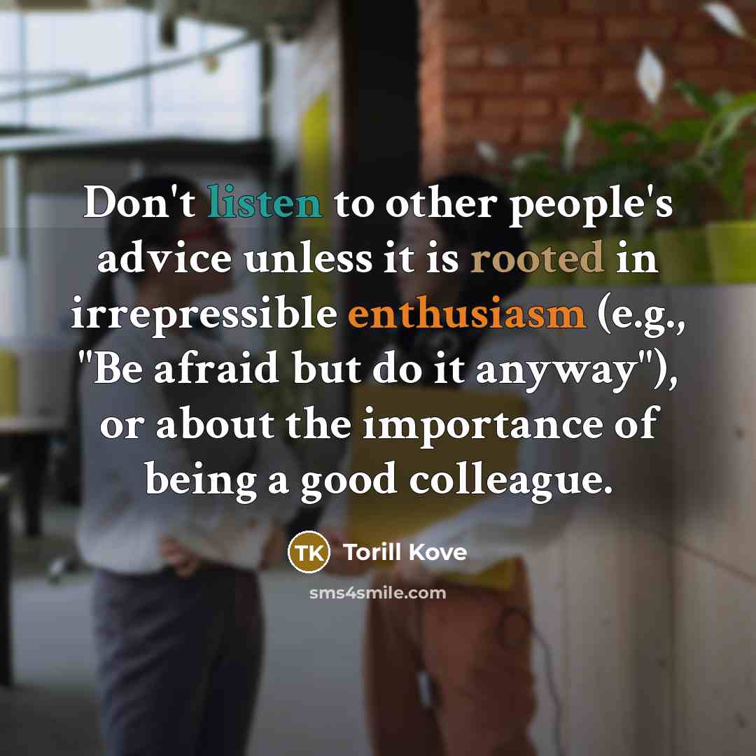 “Don't listen to other people's advice unless it is rooted…” quote by Torill Kove