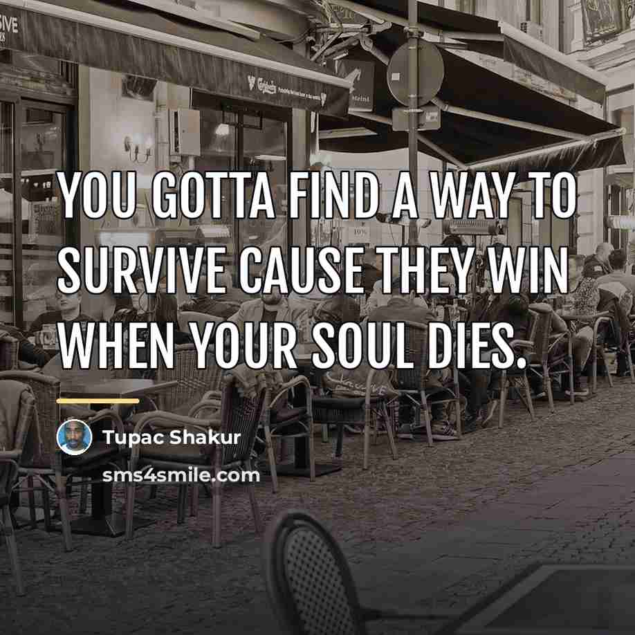 “You gotta find a way to survive cause they win…” quote by Tupac Shakur