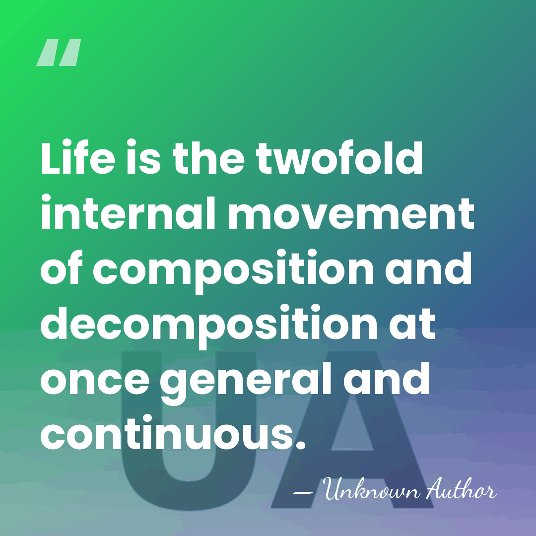 Life is the twofold internal movement of composition and decomposition at once&hellip; - Unknown Author