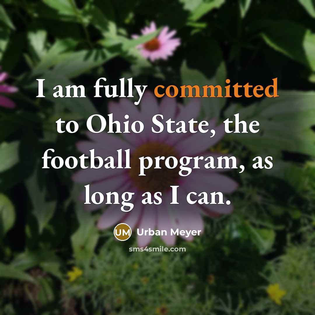 “I am fully committed to Ohio State, the football program,…” quote by Urban Meyer