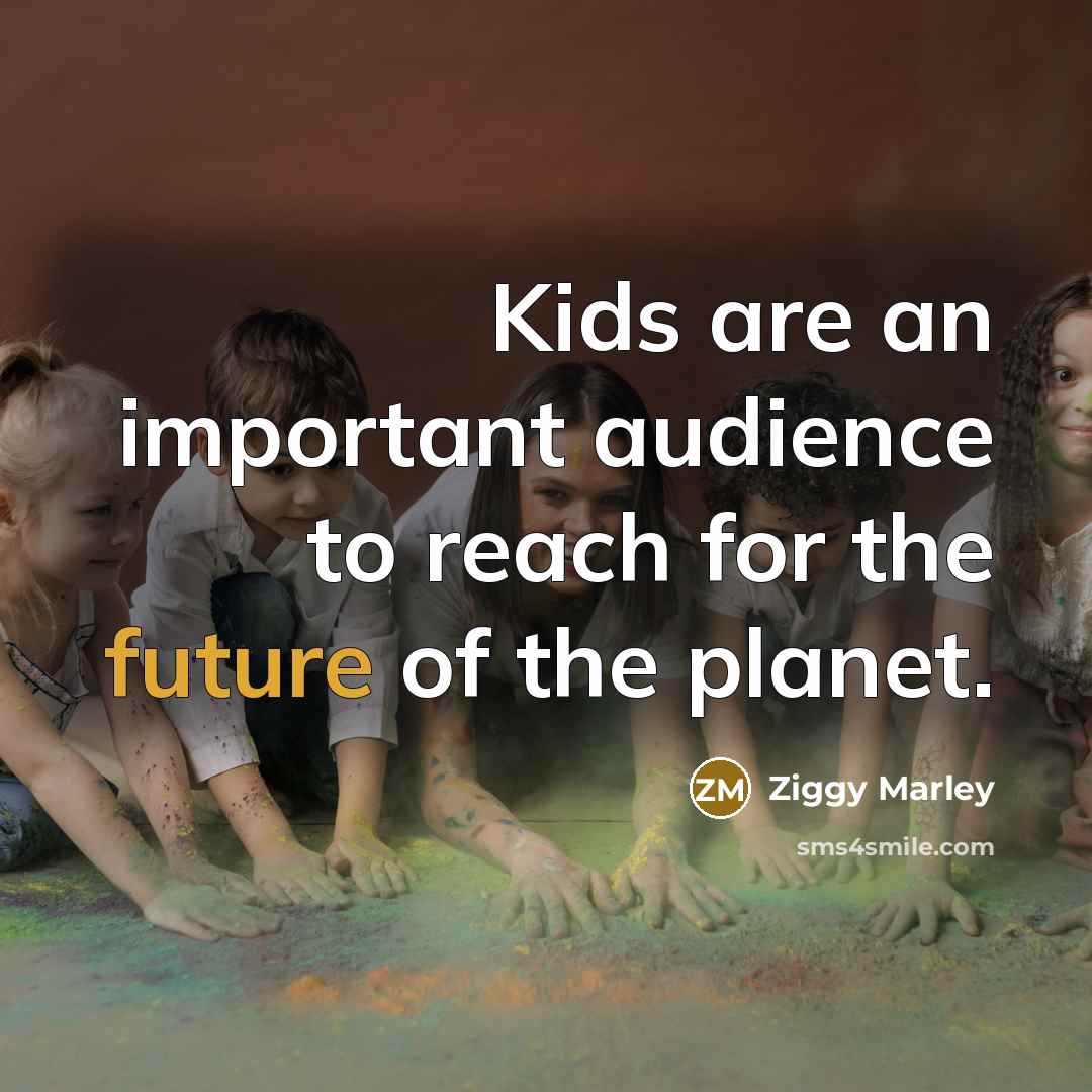 “Kids are an important audience to reach for the future…” quote by Ziggy Marley