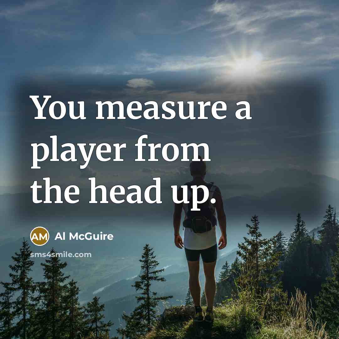 “You measure a player from the head up.…” quote by Al McGuire