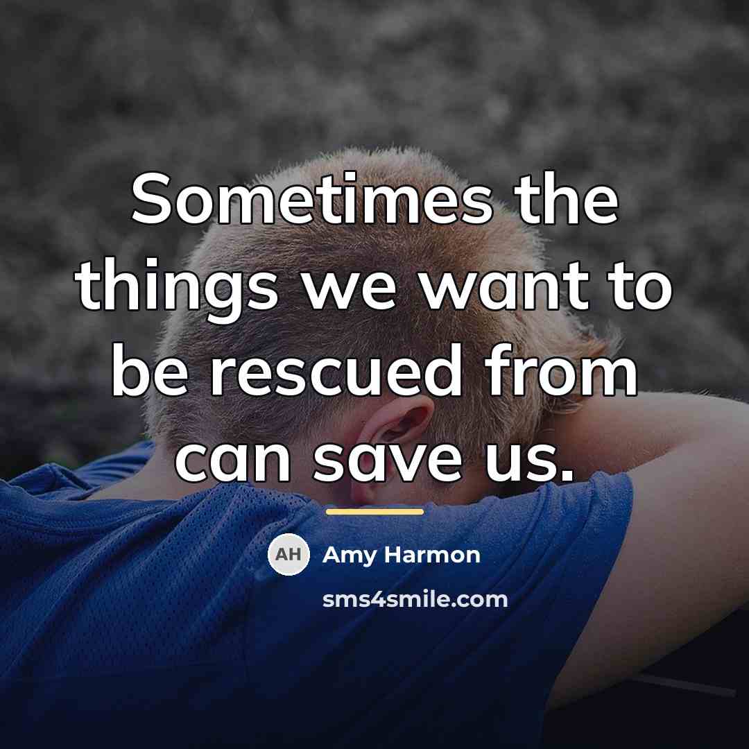 “Sometimes the things we want to be rescued from can…” quote by Amy Harmon