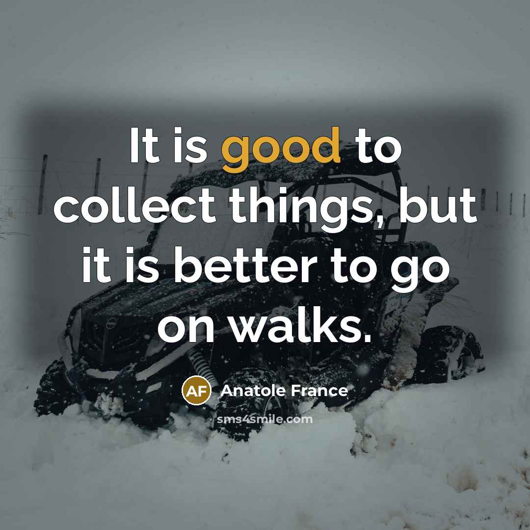 “It is good to collect things, but it is better…” quote by Anatole France