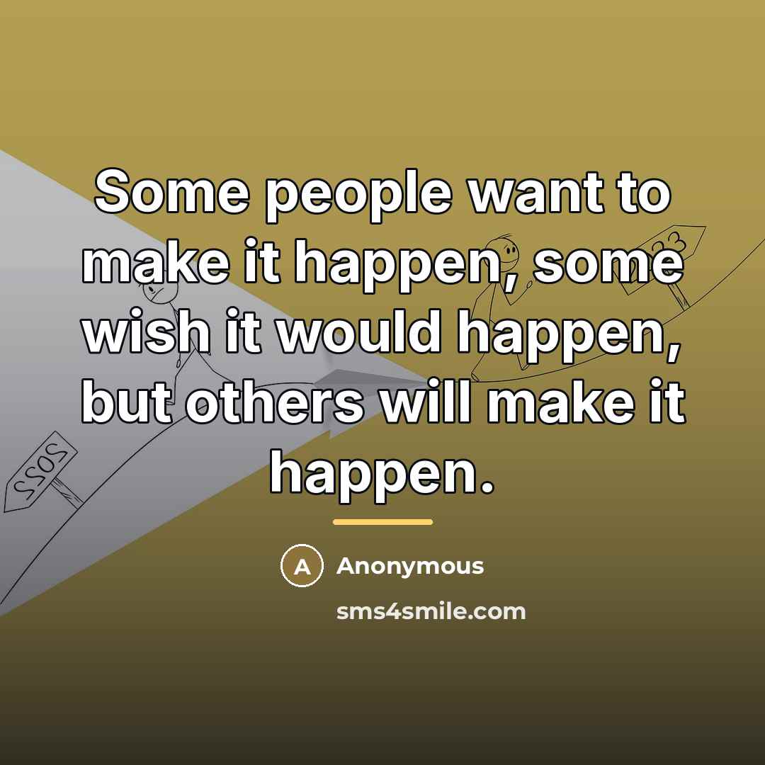 “Some people want to make it happen, some wish it…” quote by Anonymous
