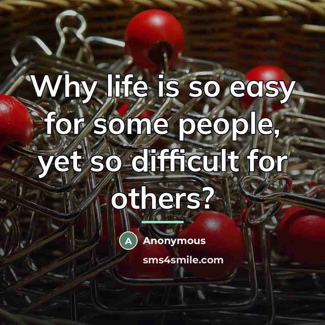 “Why life is so easy for some people, yet so…” quote by Anonymous
