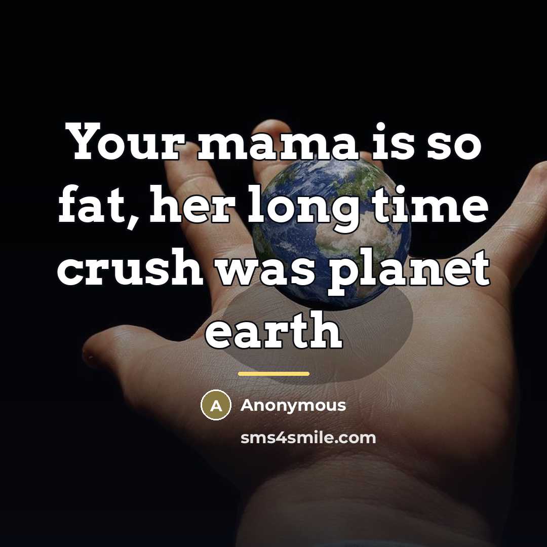 “Your mama is so fat, her long time crush was…” quote by Anonymous