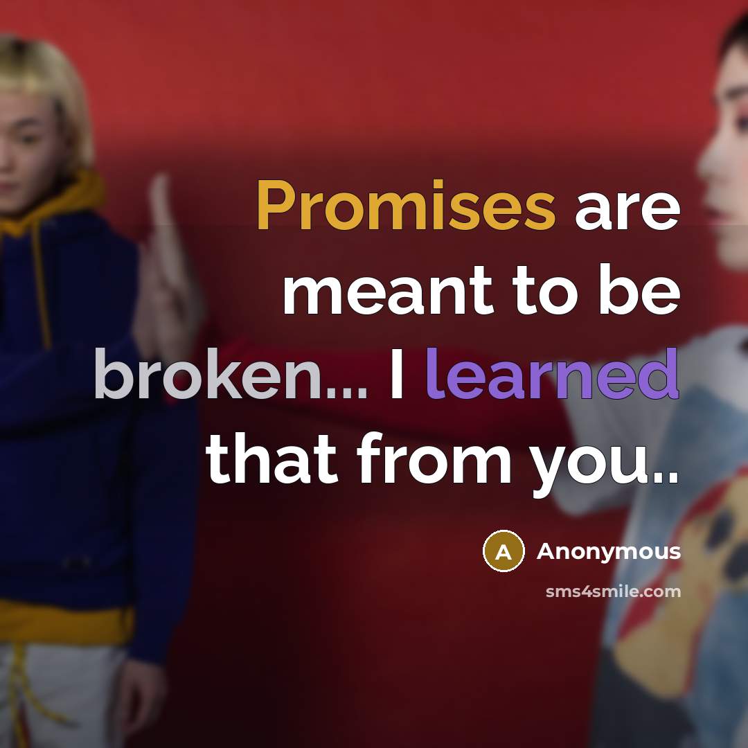 “Promises are meant to be broken... I learned that from you..” quote by Anonymous