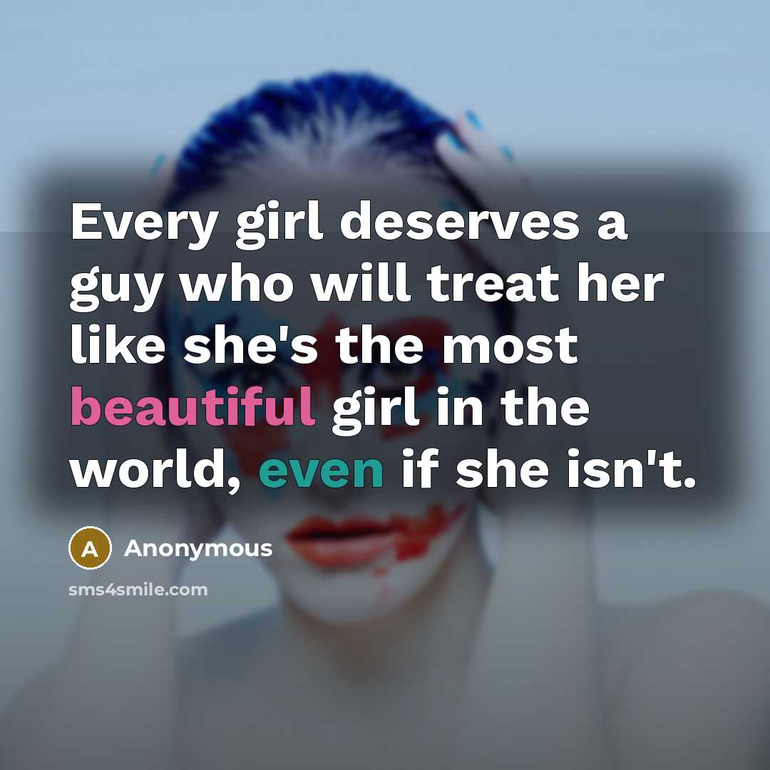 “Every girl deserves a guy who will treat her like she's the most beautiful girl in the world, even if she isn't.” quote by Anonymous