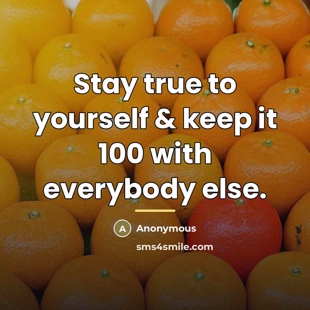 “Stay true to yourself & keep it 100 with everybody…” quote by Anonymous