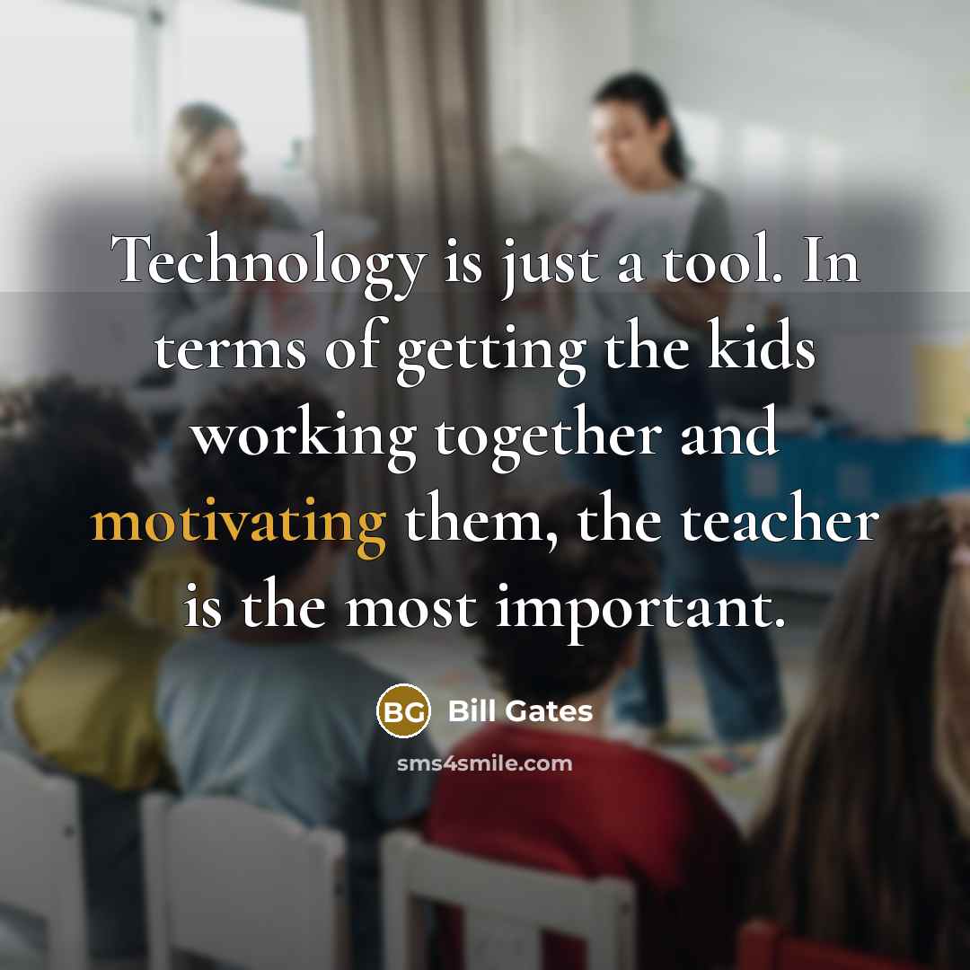 “Technology is just a tool. In terms of getting the kids working together and motivating them, the teacher is the most important.” quote by Bill Gates