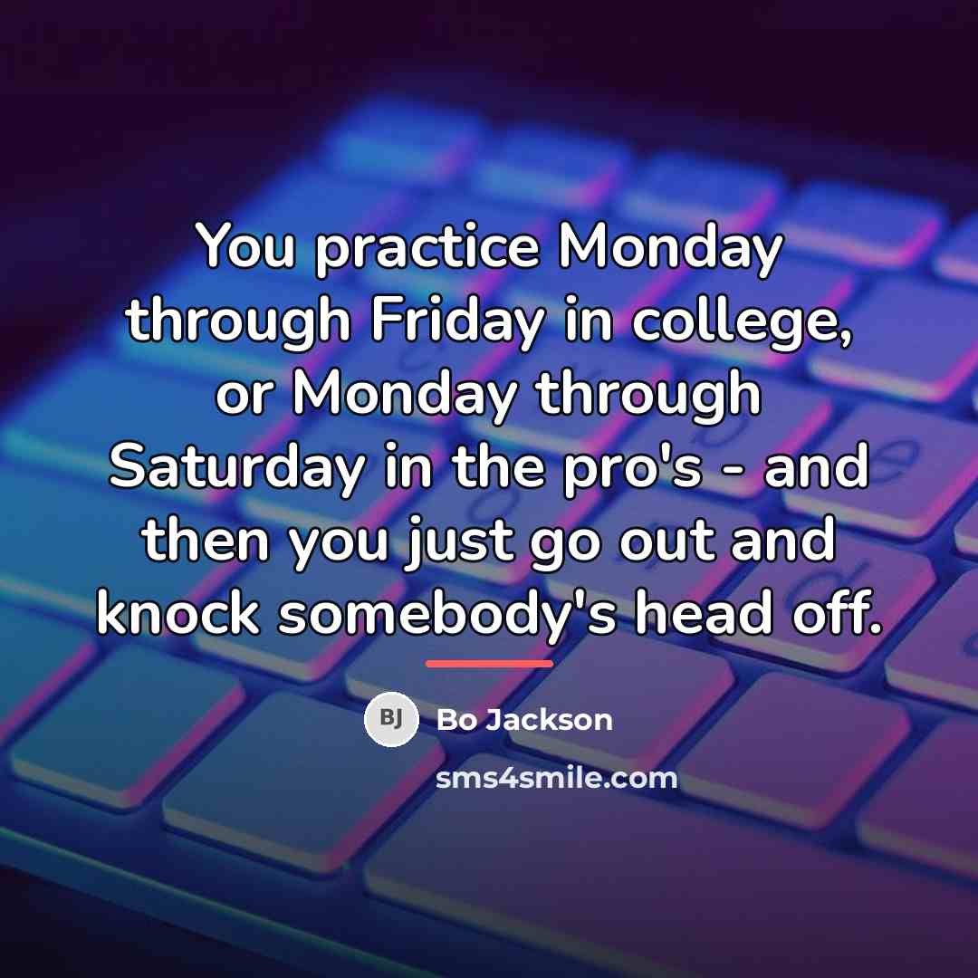 “You practice Monday through Friday in college, or Monday through…” quote by Bo Jackson