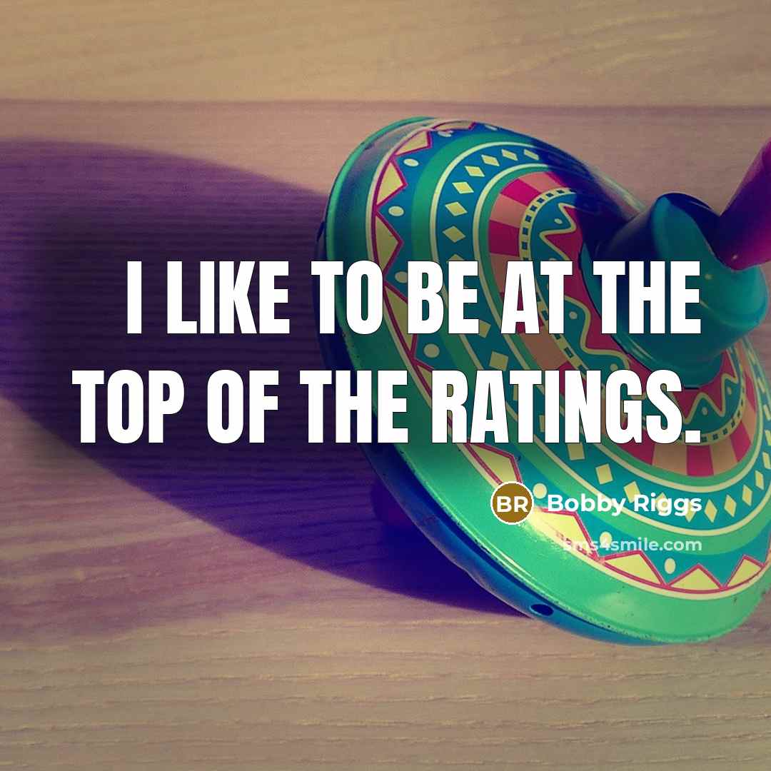 “I like to be at the top of the ratings.…” quote by Bobby Riggs