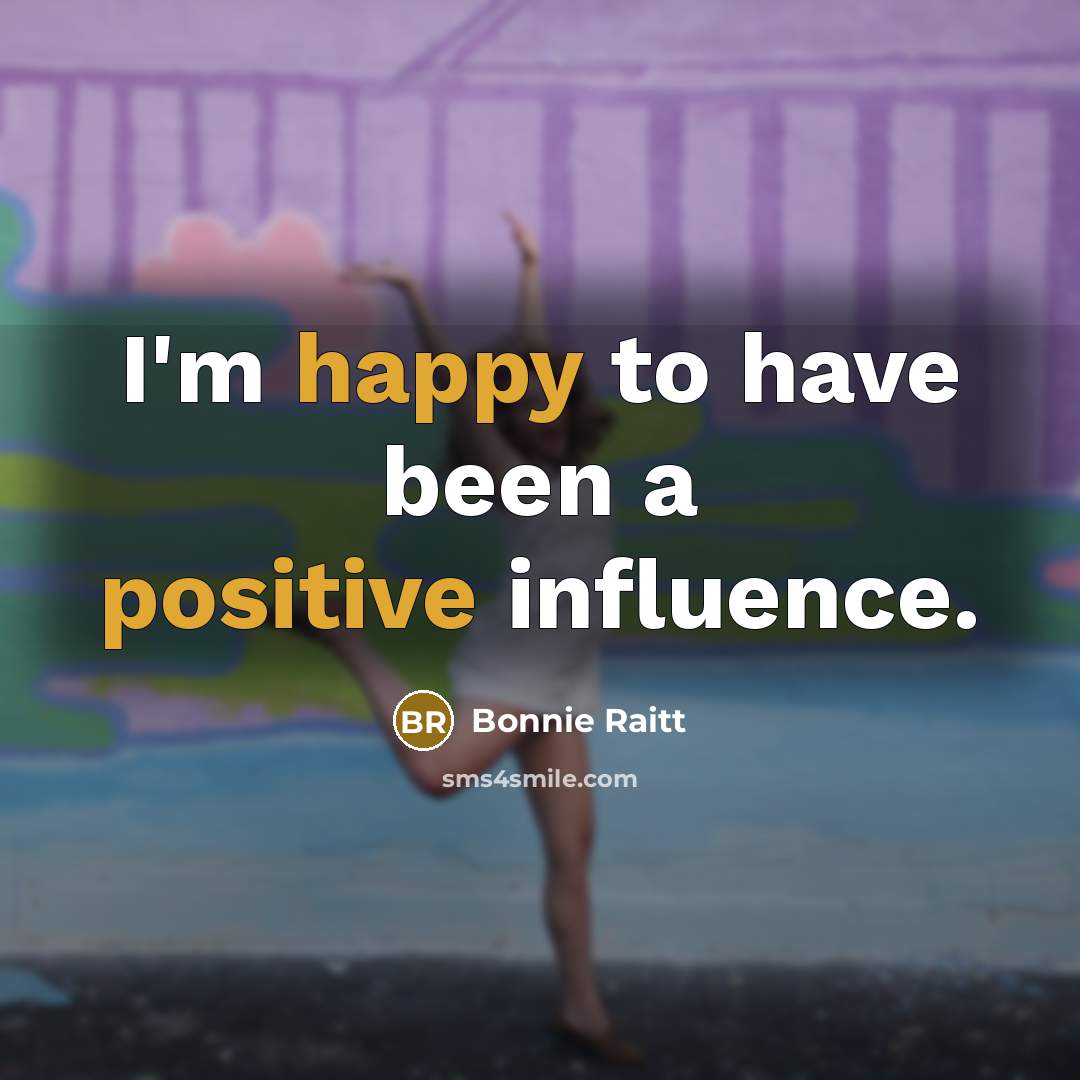 “I'm happy to have been a positive influence.…” quote by Bonnie Raitt
