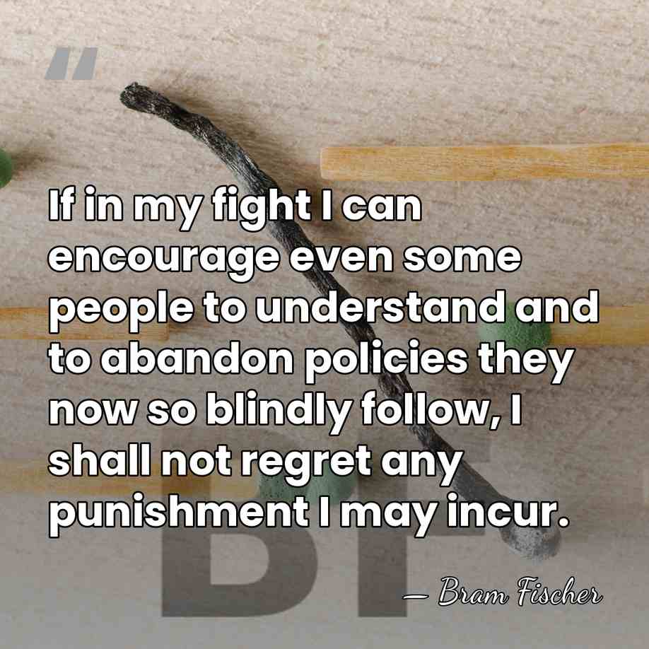 If in my fight I can encourage even some people to understand&hellip; - Bram Fischer