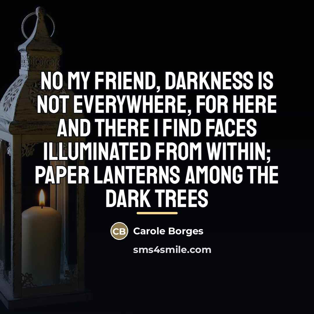 “No my friend, darkness is not everywhere, for here and…” quote by Carole Borges