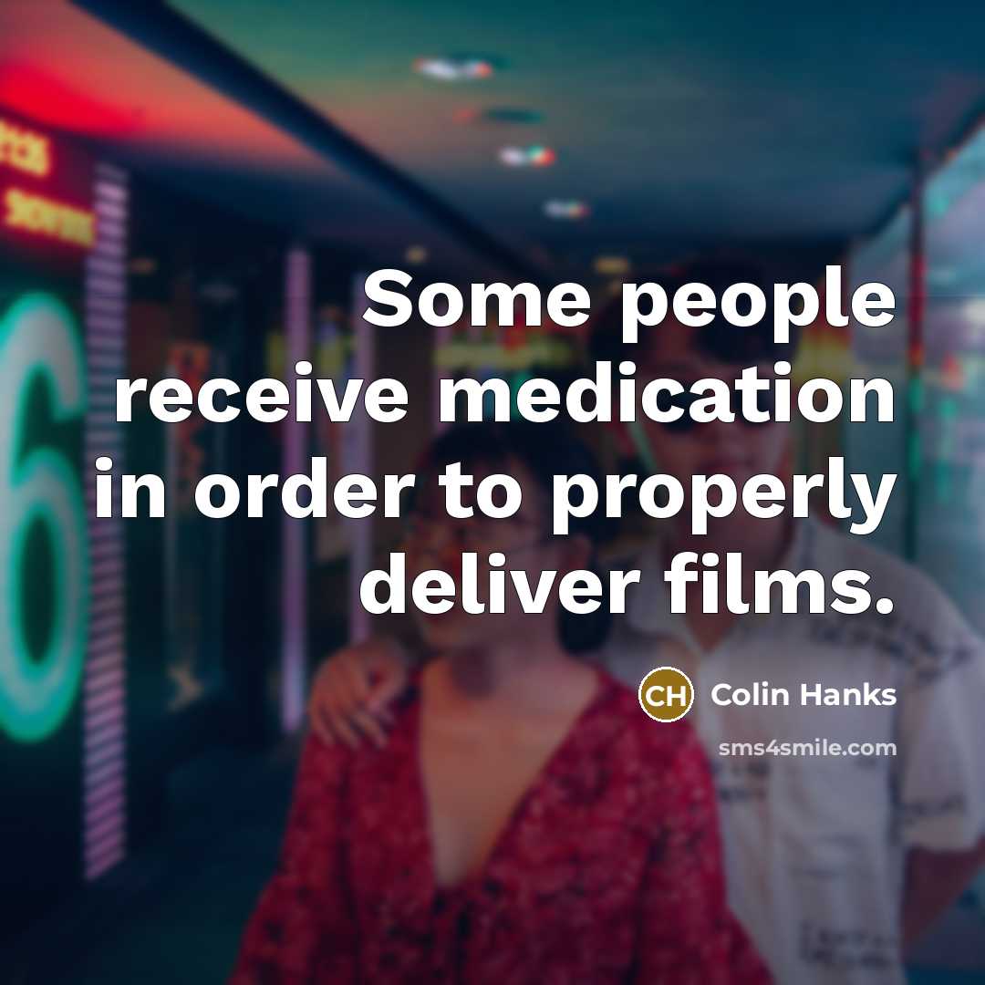 “Some people receive medication in order to properly deliver films.…” quote by Colin Hanks