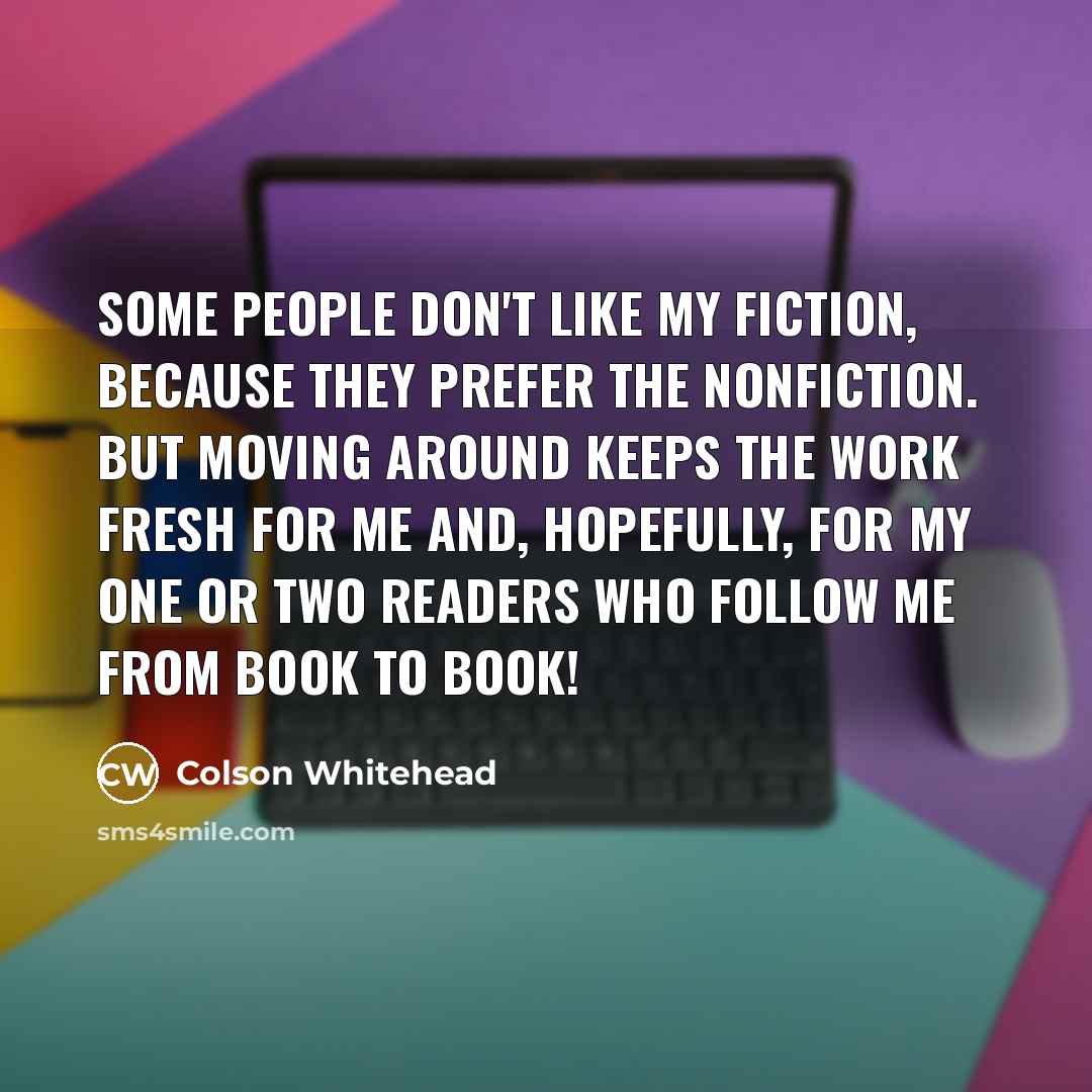 “Some people don't like my fiction, because they prefer the…” quote by Colson Whitehead
