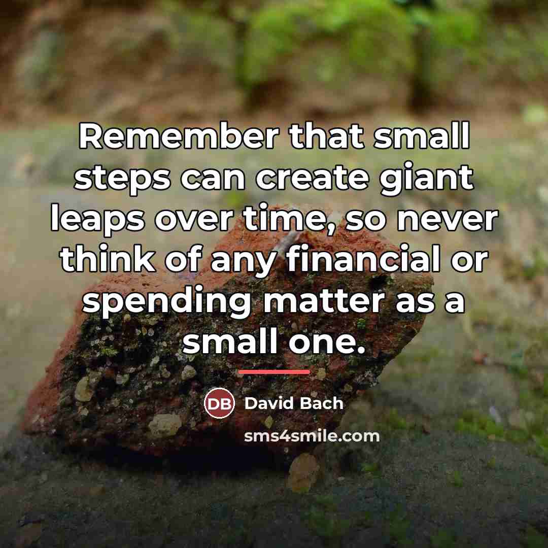 “Remember that small steps can create giant leaps over time,…” quote by David Bach