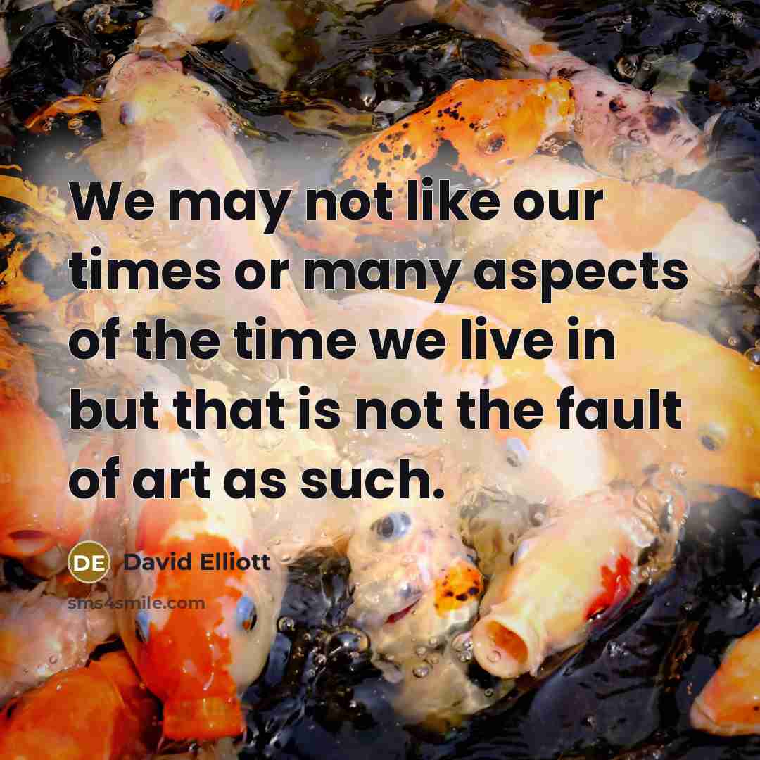 “We may not like our times or many aspects of…” quote by David Elliott