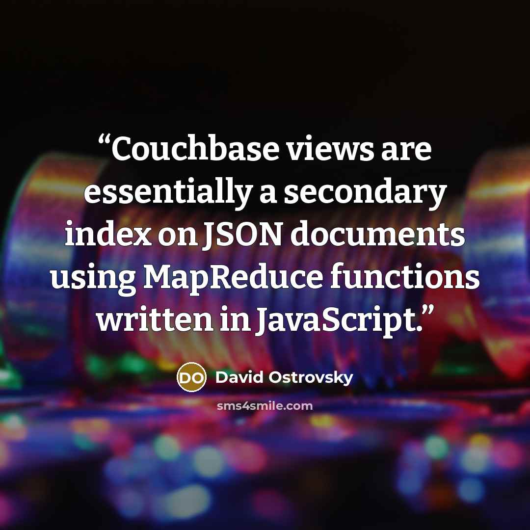 “Couchbase views are essentially a secondary index on JSON documents using MapReduce functions written in JavaScript.” quote by David Ostrovsky