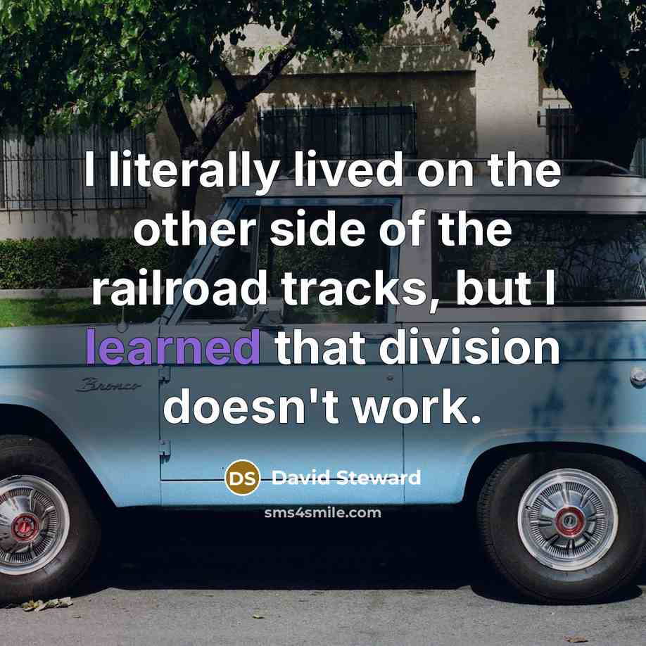 “I literally lived on the other side of the railroad…” quote by David Steward