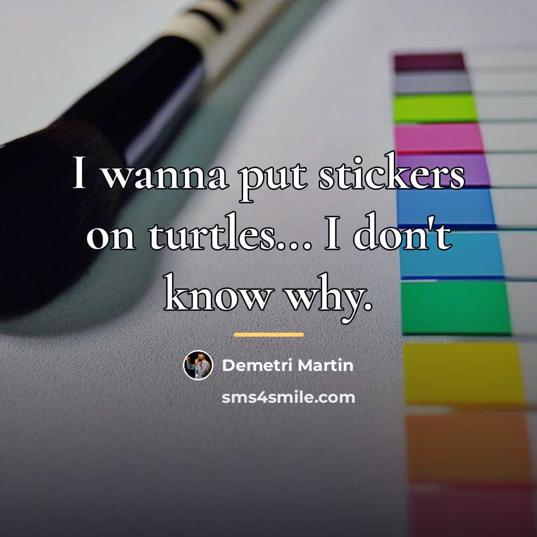 “I wanna put stickers on turtles... I don't know why.…” quote by Demetri Martin