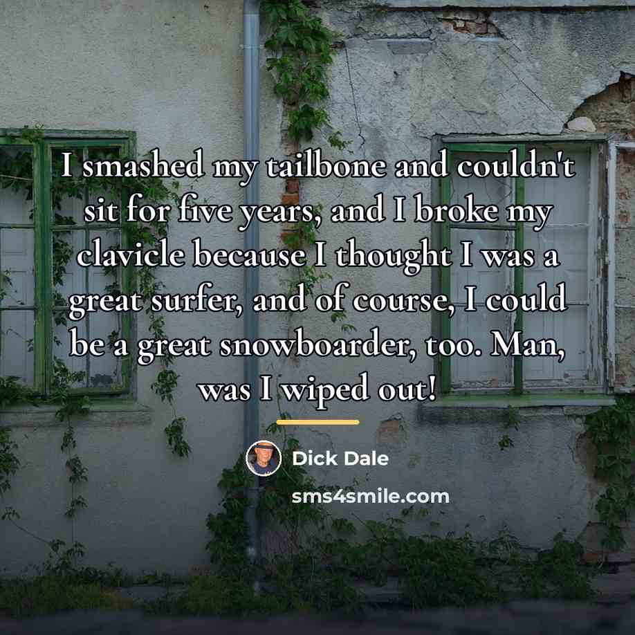 “I smashed my tailbone and couldn't sit for five years,…” quote by Dick Dale