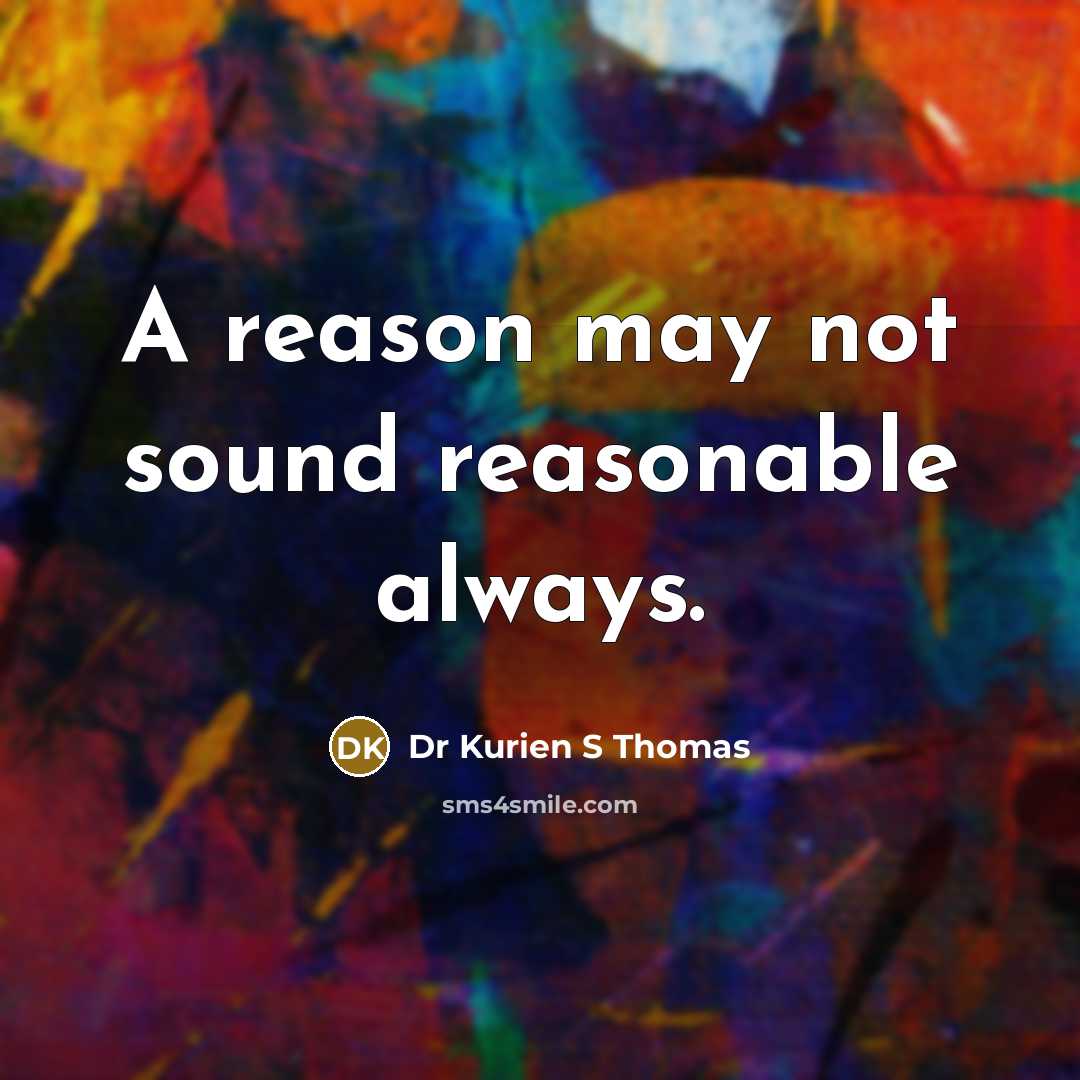 “A reason may not sound reasonable always.” quote by Dr Kurien S Thomas
