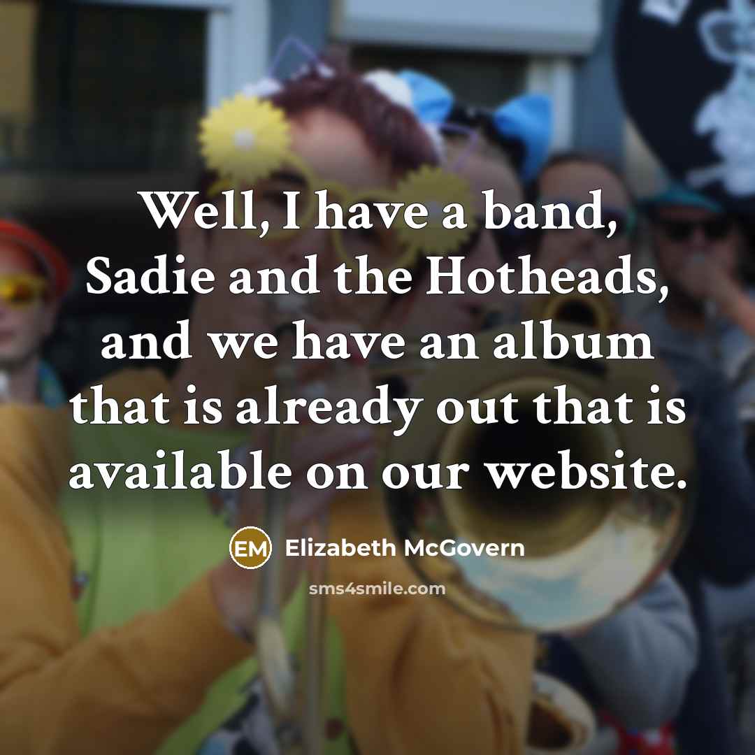“Well, I have a band, Sadie and the Hotheads, and…” quote by Elizabeth McGovern