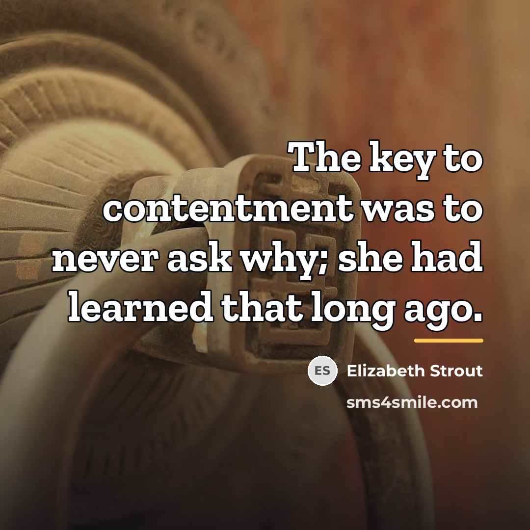 “The key to contentment was to never ask why; she…” quote by Elizabeth Strout