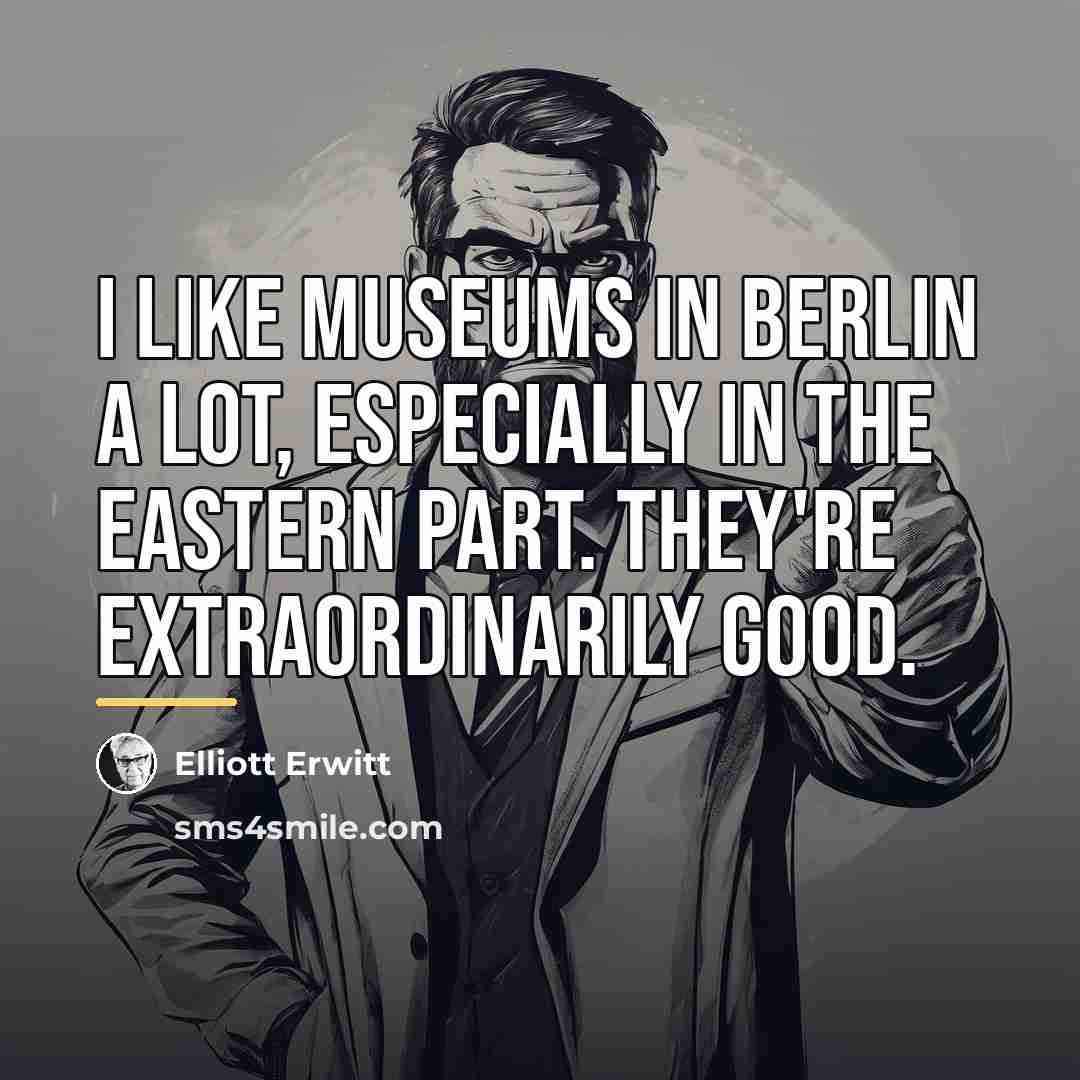 “I like museums in Berlin a lot, especially in the…” quote by Elliott Erwitt