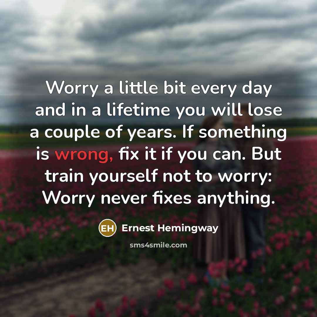 “Worry a little bit every day and in a lifetime…” quote by Ernest Hemingway