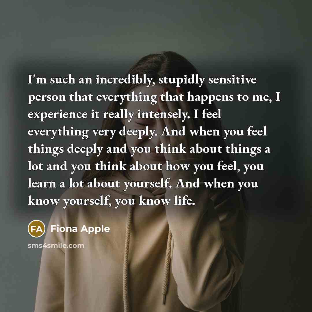 “I'm such an incredibly, stupidly sensitive person that everything that…” quote by Fiona Apple