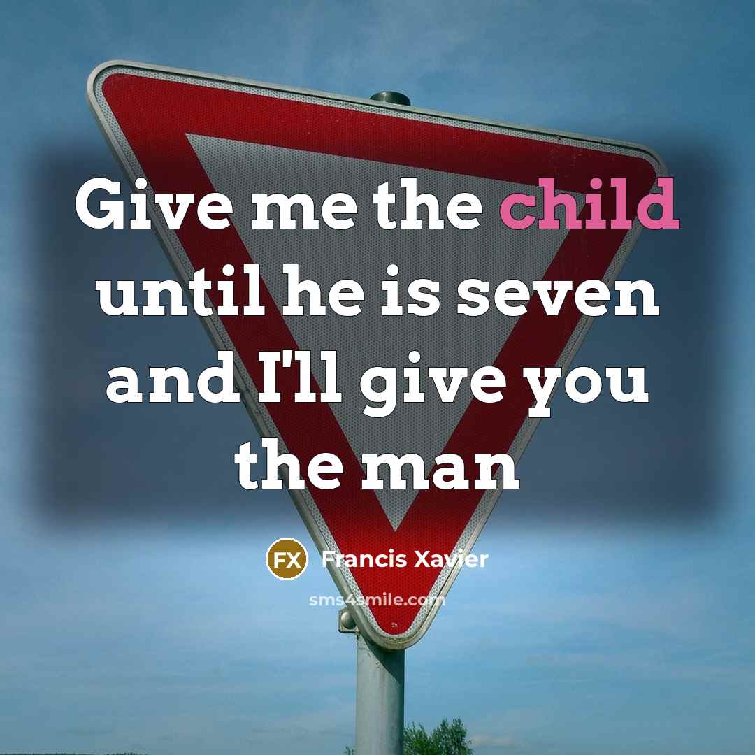 “Give me the child until he is seven and I'll give you the man” quote by Francis Xavier