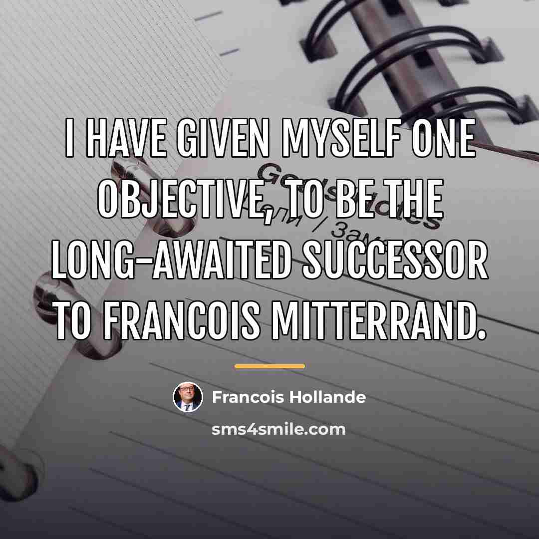 “I have given myself one objective, to be the long-awaited…” quote by Francois Hollande
