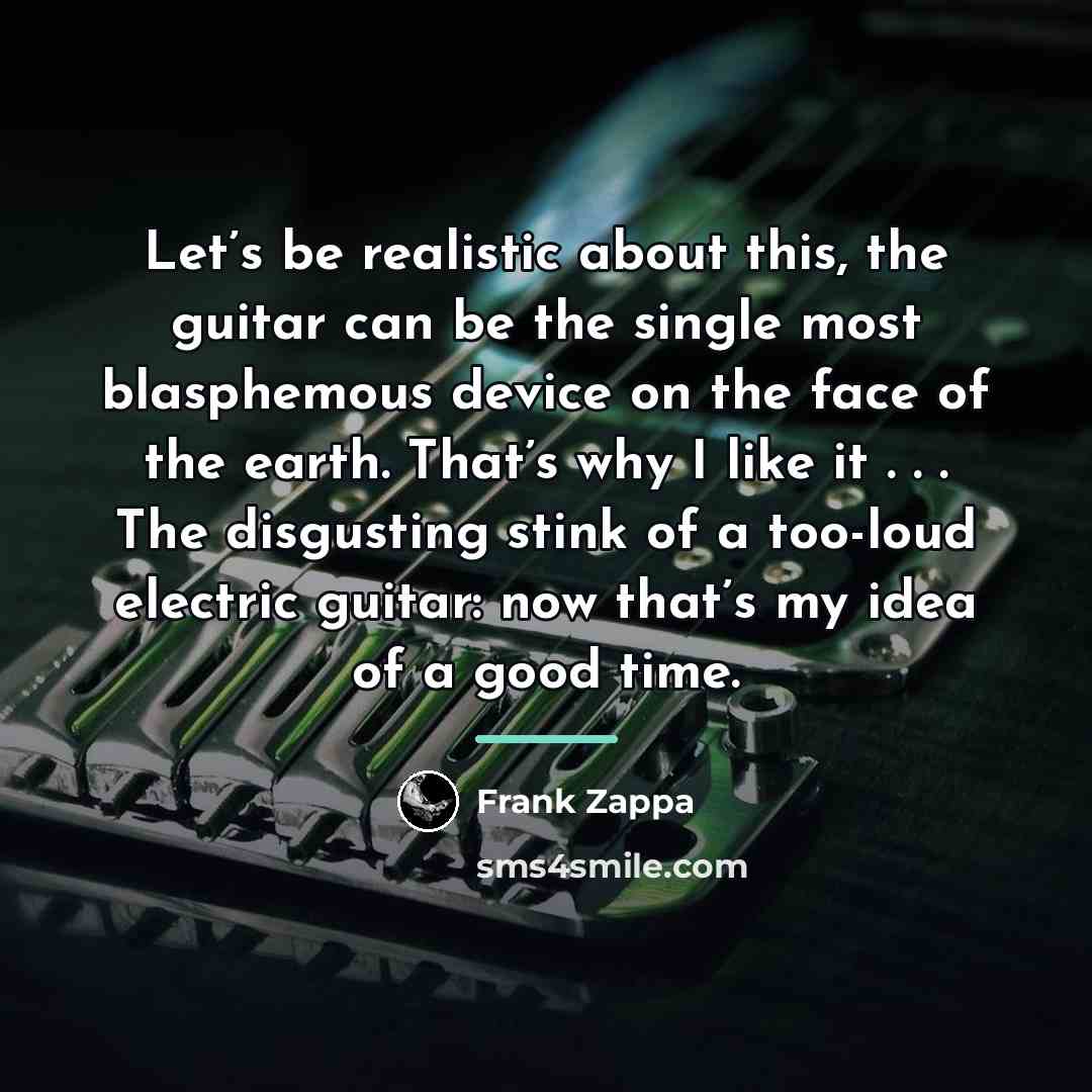 “Let’s be realistic about this, the guitar can be the…” quote by Frank Zappa