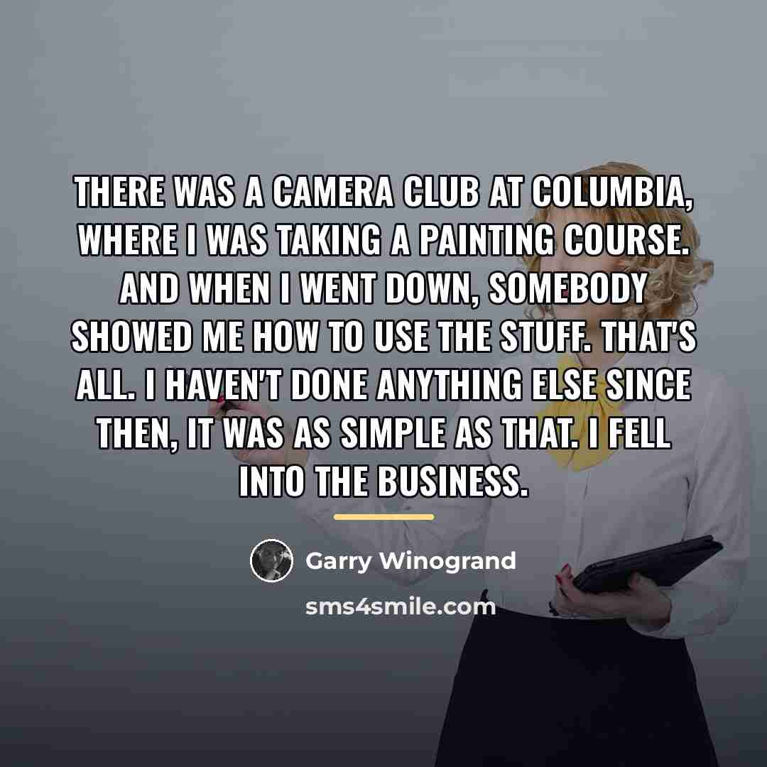 “There was a camera club at Columbia, where I was…” quote by Garry Winogrand