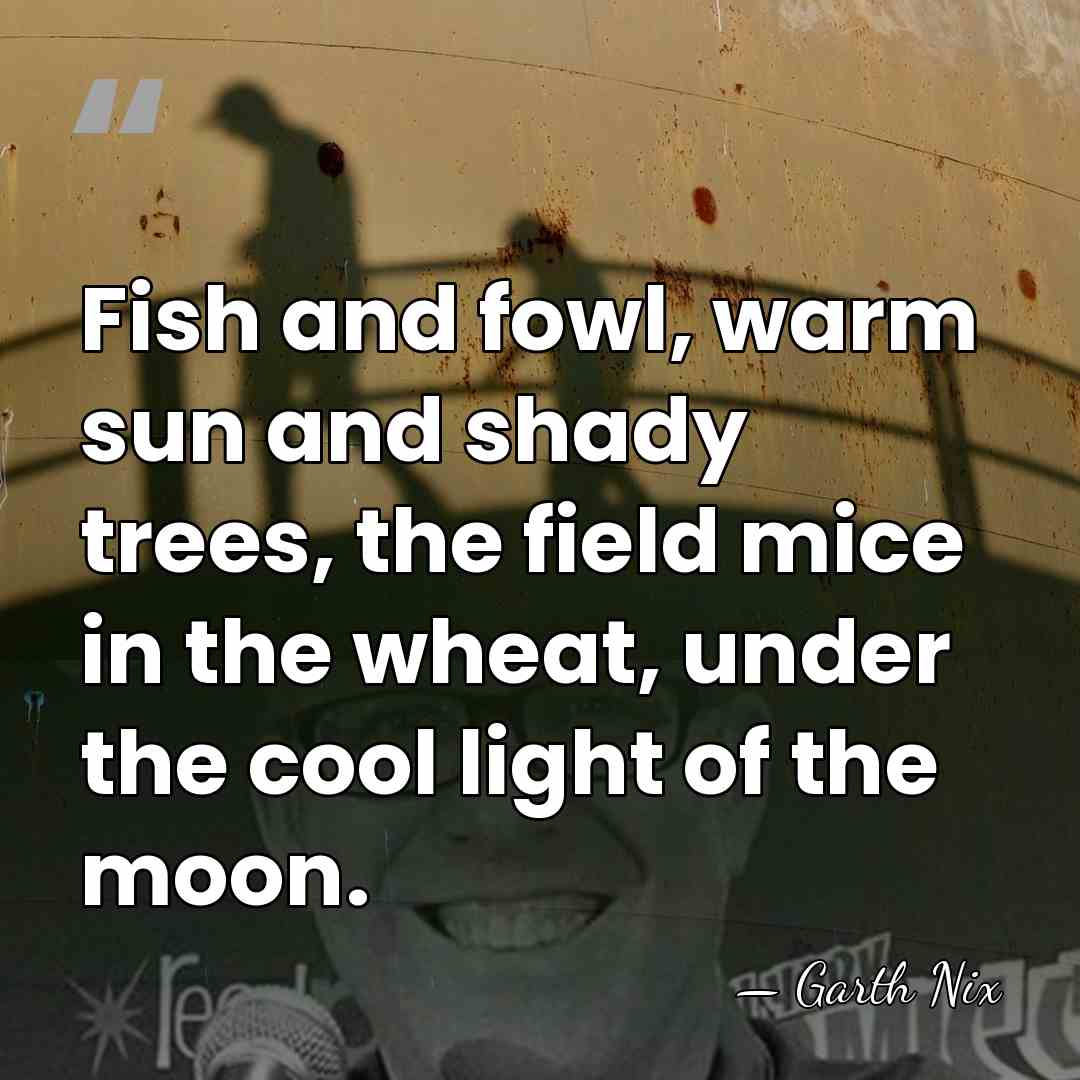 Fish and fowl, warm sun and shady trees, the field mice in&hellip; - Garth Nix
