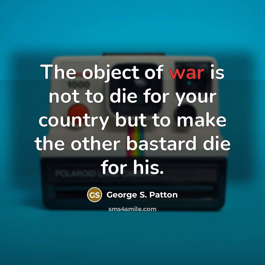 “The object of war is not to die for your…” quote by George S. Patton