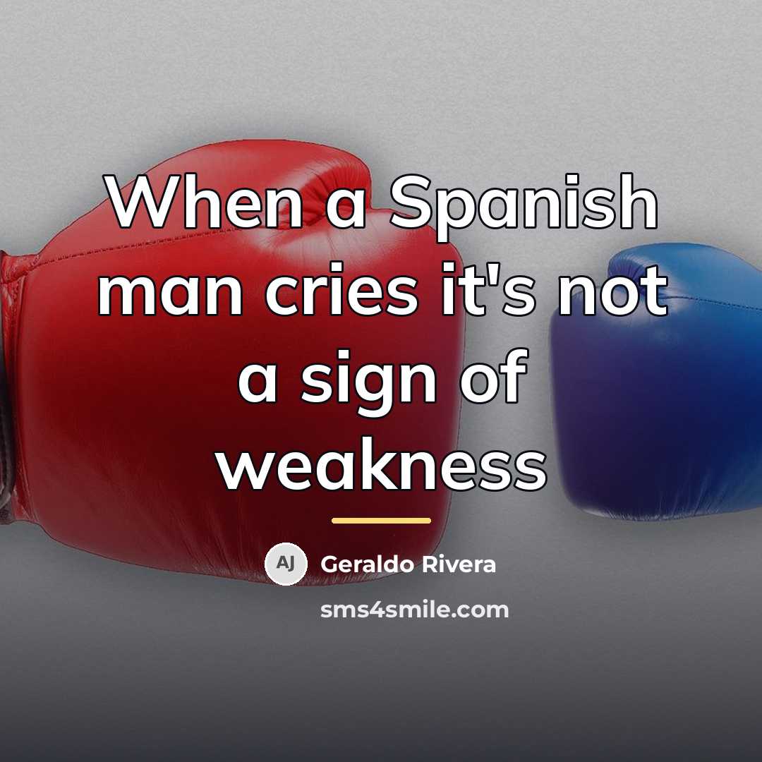 “When a Spanish man cries it's not a sign of…” quote by Geraldo Rivera