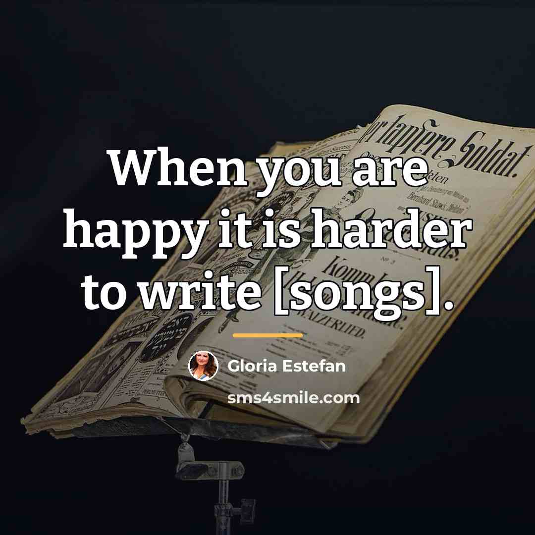 “When you are happy it is harder to write [songs].…” quote by Gloria Estefan