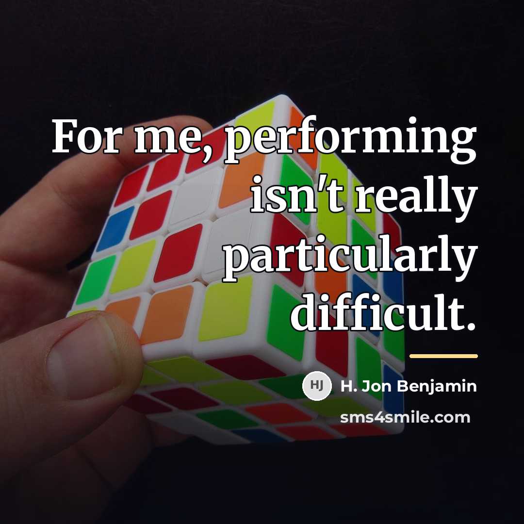 “For me, performing isn't really particularly difficult.…” quote by H. Jon Benjamin